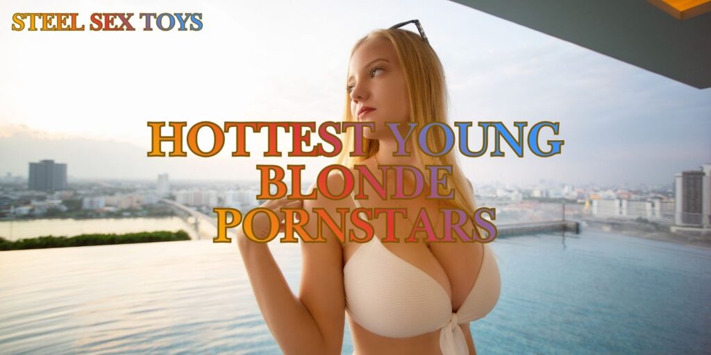 Hottest Young Blonde Pornstars – Trending Actresses You Need To Watch