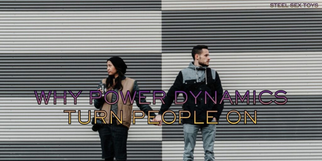 Why Power Dynamics Turn People On and Increase Desire